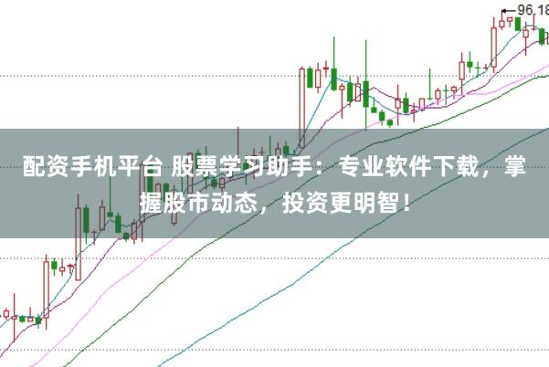 配资手机平台 股票学习助手：专业软件下载，掌握股市动态，投资更明智！