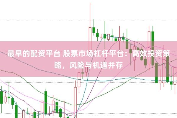 最早的配资平台 股票市场杠杆平台：高效投资策略，风险与机遇并存