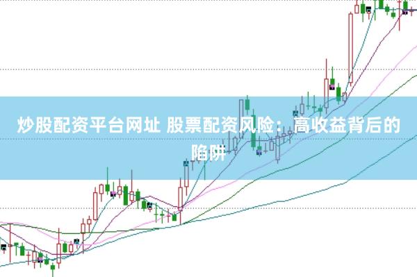 炒股配资平台网址 股票配资风险：高收益背后的陷阱