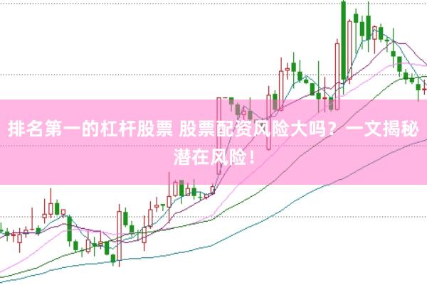 排名第一的杠杆股票 股票配资风险大吗？一文揭秘潜在风险！