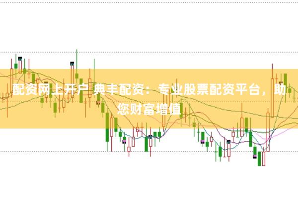 配资网上开户 典丰配资：专业股票配资平台，助您财富增值