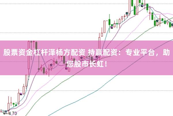 股票资金杠杆泽杨方配资 持赢配资：专业平台，助您股市长虹！