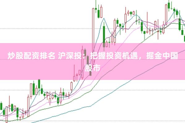 炒股配资排名 沪深投：把握投资机遇，掘金中国股市