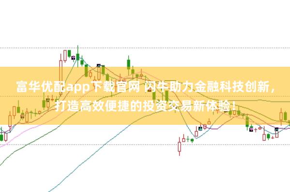富华优配app下载官网 闪牛助力金融科技创新，打造高效便捷的投资交易新体验！