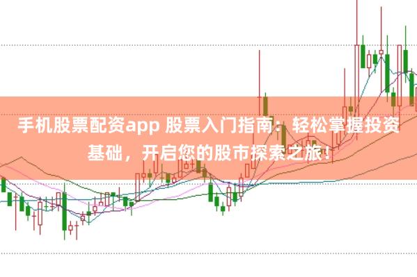 手机股票配资app 股票入门指南：轻松掌握投资基础，开启您的股市探索之旅！