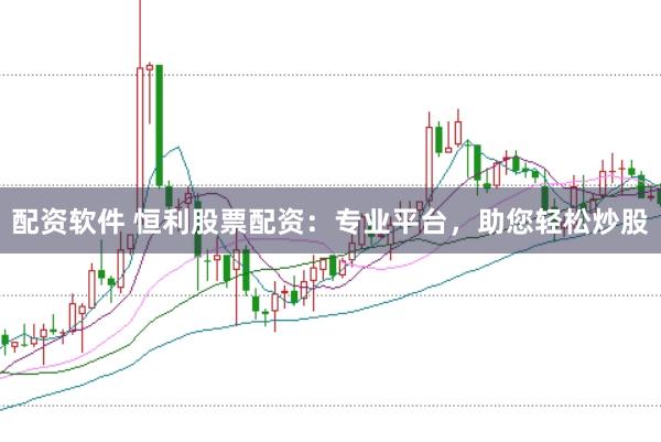 配资软件 恒利股票配资：专业平台，助您轻松炒股