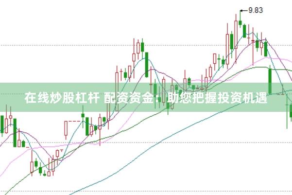 在线炒股杠杆 配资资金：助您把握投资机遇