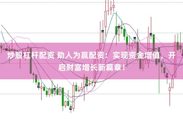炒股杠杆配资 助人为赢配资：实现资金增值，开启财富增长新篇章！