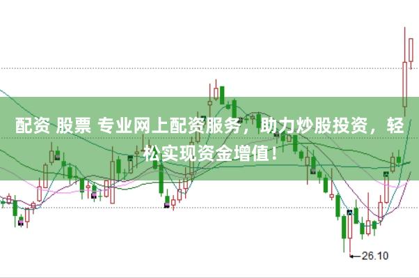 配资 股票 专业网上配资服务，助力炒股投资，轻松实现资金增值！