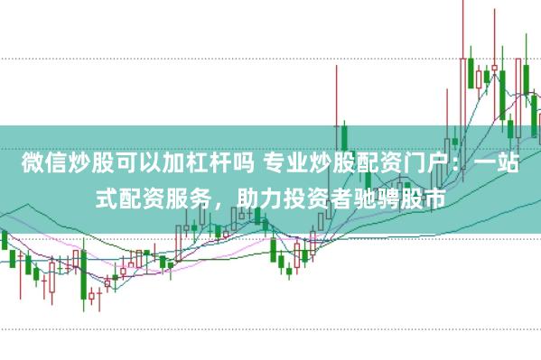 微信炒股可以加杠杆吗 专业炒股配资门户：一站式配资服务，助力投资者驰骋股市