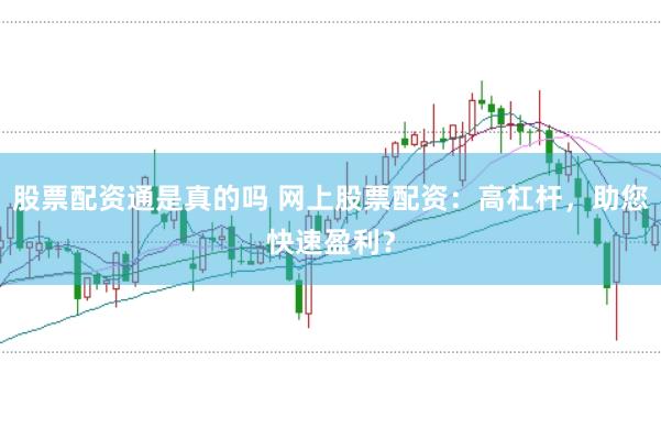 股票配资通是真的吗 网上股票配资：高杠杆，助您快速盈利？