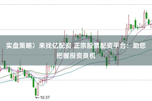 实盘策略冫来找亿配资 正宗股票配资平台：助您把握投资良机