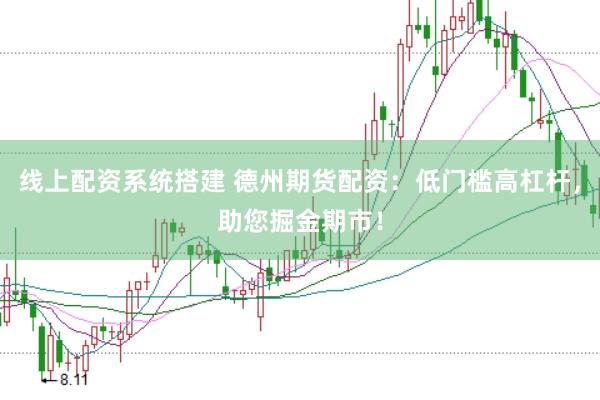 线上配资系统搭建 德州期货配资：低门槛高杠杆，助您掘金期市！