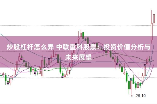 炒股杠杆怎么弄 中联重科股票：投资价值分析与未来展望