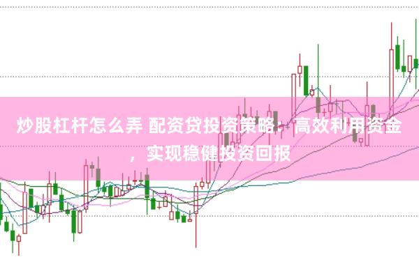 炒股杠杆怎么弄 配资贷投资策略：高效利用资金，实现稳健投资回报