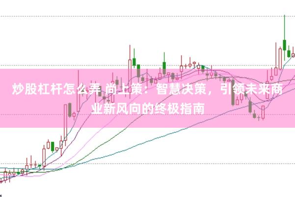 炒股杠杆怎么弄 尚上策：智慧决策，引领未来商业新风向的终极指南