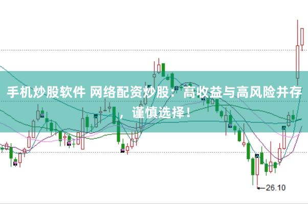 手机炒股软件 网络配资炒股：高收益与高风险并存，谨慎选择！