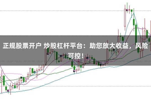 正规股票开户 炒股杠杆平台：助您放大收益，风险可控！