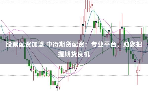 股票配资加盟 中衍期货配资：专业平台，助您把握期货良机