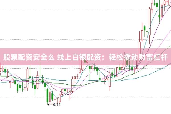 股票配资安全么 线上白银配资：轻松撬动财富杠杆