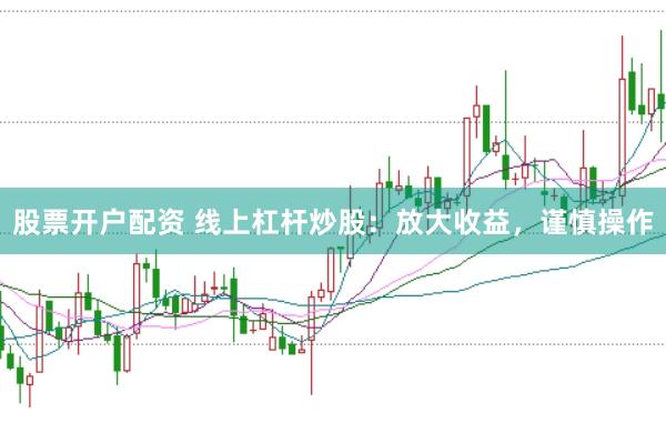股票开户配资 线上杠杆炒股：放大收益，谨慎操作