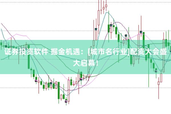 证券投资软件 掘金机遇：[城市名行业]配资大会盛大启幕！