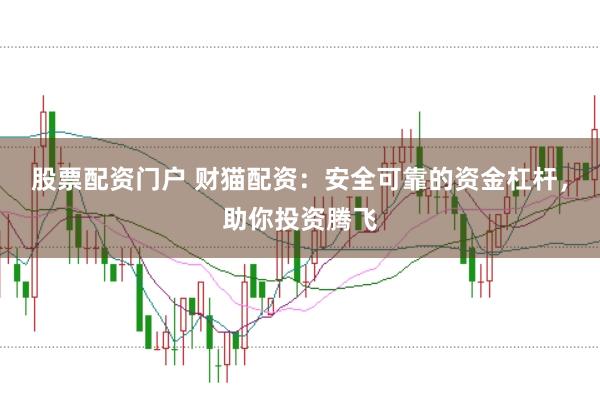 股票配资门户 财猫配资：安全可靠的资金杠杆，助你投资腾飞