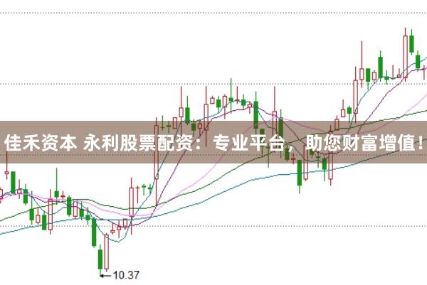 佳禾资本 永利股票配资：专业平台，助您财富增值！
