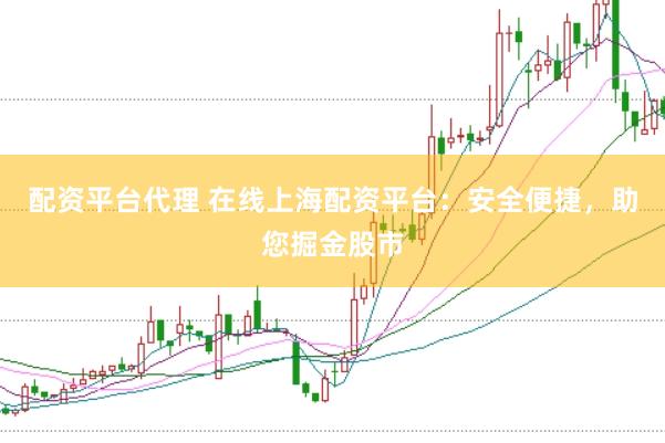 配资平台代理 在线上海配资平台：安全便捷，助您掘金股市