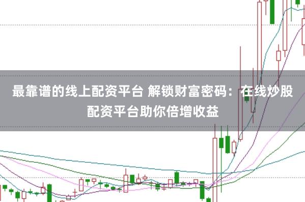 最靠谱的线上配资平台 解锁财富密码：在线炒股配资平台助你倍增收益