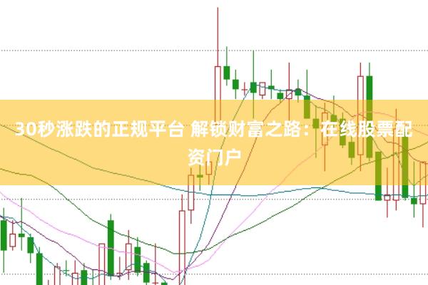 30秒涨跌的正规平台 解锁财富之路：在线股票配资门户