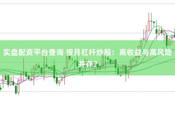 实盘配资平台查询 按月杠杆炒股：高收益与高风险并存？