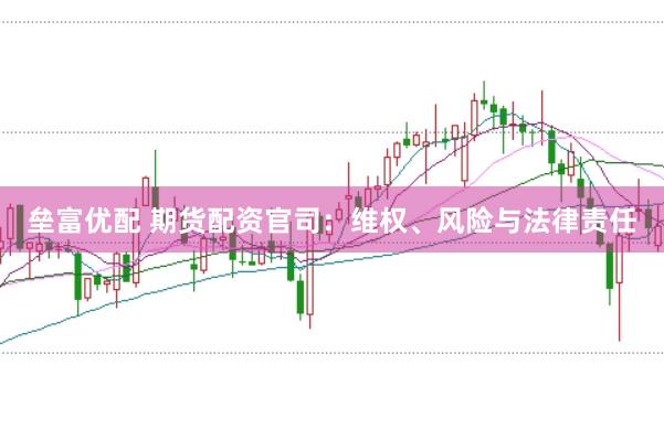 垒富优配 期货配资官司：维权、风险与法律责任