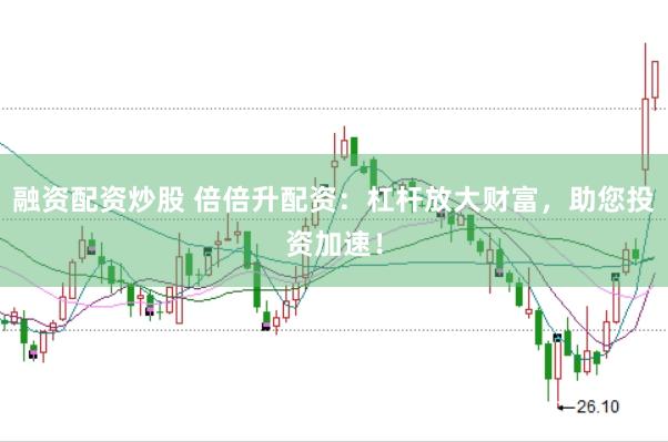 融资配资炒股 倍倍升配资：杠杆放大财富，助您投资加速！
