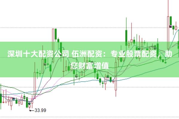 深圳十大配资公司 伍洲配资：专业股票配资，助您财富增值