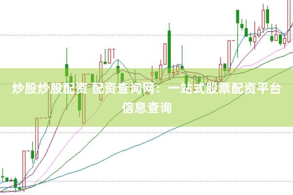 炒股炒股配资 配资查询网：一站式股票配资平台信息查询