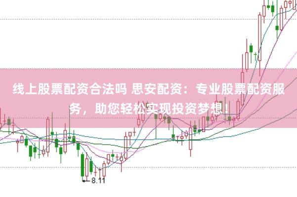线上股票配资合法吗 思安配资：专业股票配资服务，助您轻松实现投资梦想！