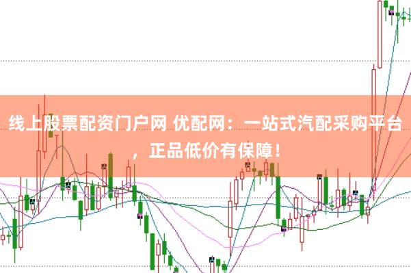 线上股票配资门户网 优配网：一站式汽配采购平台，正品低价有保障！
