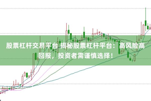股票杠杆交易平台 揭秘股票杠杆平台：高风险高回报，投资者需谨慎选择！