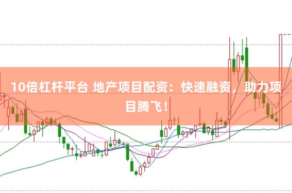 10倍杠杆平台 地产项目配资：快速融资，助力项目腾飞！