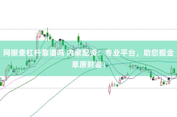 网眼查杠杆靠谱吗 内蒙配资：专业平台，助您掘金草原财富！