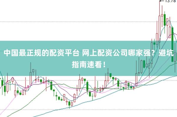 中国最正规的配资平台 网上配资公司哪家强？避坑指南速看！