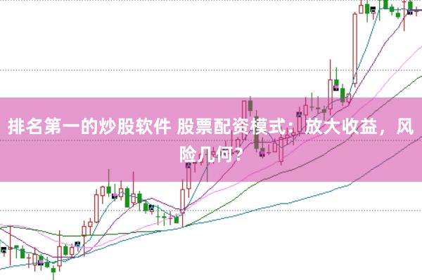 排名第一的炒股软件 股票配资模式：放大收益，风险几何？