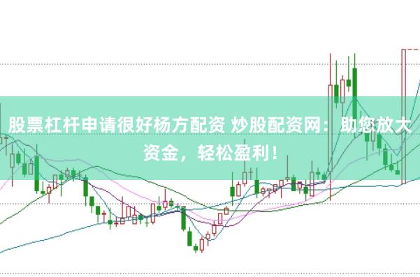 股票杠杆申请很好杨方配资 炒股配资网：助您放大资金，轻松盈利！