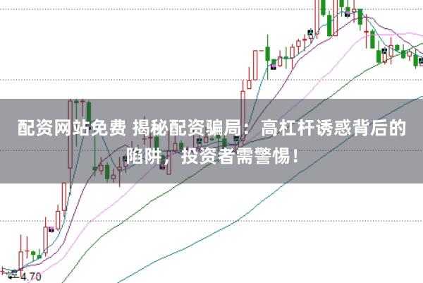 配资网站免费 揭秘配资骗局：高杠杆诱惑背后的陷阱，投资者需警惕！