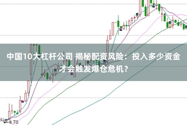 中国10大杠杆公司 揭秘配资风险：投入多少资金才会触发爆仓危机？