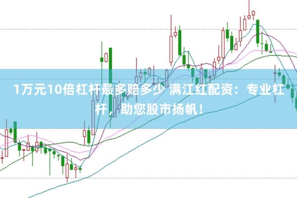 1万元10倍杠杆最多赔多少 满江红配资：专业杠杆，助您股市扬帆！