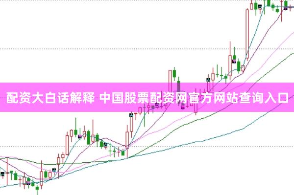 配资大白话解释 中国股票配资网官方网站查询入口