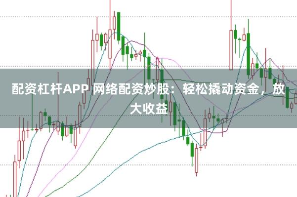 配资杠杆APP 网络配资炒股:轻松撬动资金,放大收益
