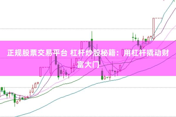 正规股票交易平台 杠杆炒股秘籍:用杠杆撬动财富大门